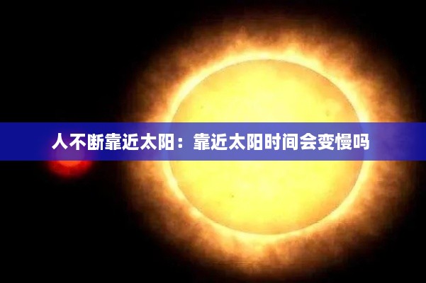 人不断靠近太阳：靠近太阳时间会变慢吗 