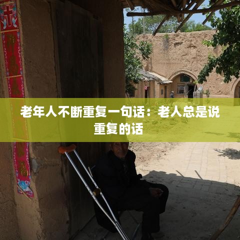 老年人不断重复一句话：老人总是说重复的话 