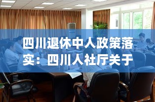 四川退休中人政策落实：四川人社厅关于退休中人最新消息 