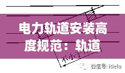 电力轨道安装高度规范：轨道电路区段安装轨距杆标准 