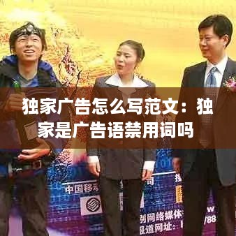 独家广告怎么写范文：独家是广告语禁用词吗 