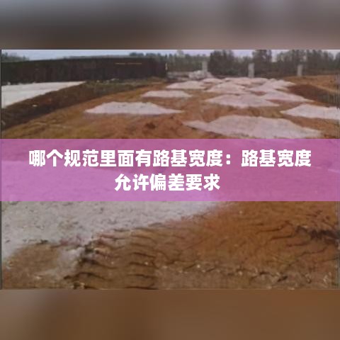 哪个规范里面有路基宽度：路基宽度允许偏差要求 