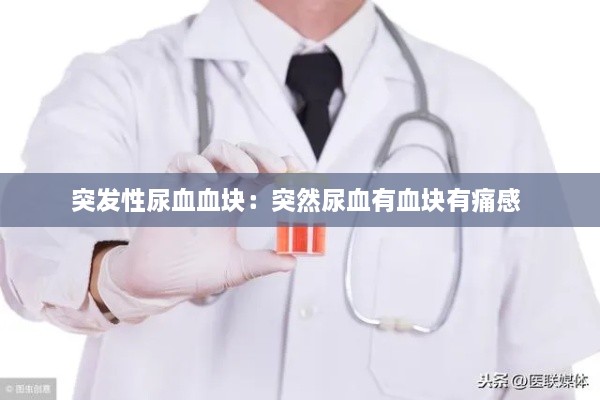 突发性尿血血块：突然尿血有血块有痛感 