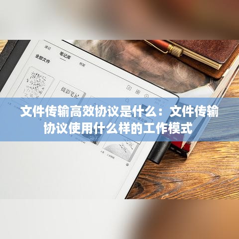 文件传输高效协议是什么：文件传输协议使用什么样的工作模式 