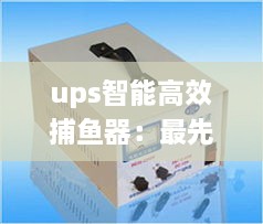 ups智能高效捕鱼器：最先进捕鱼器视频大全 