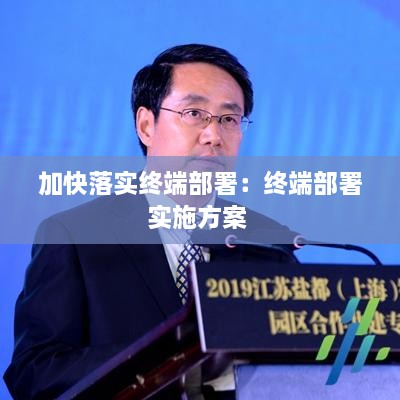 加快落实终端部署：终端部署实施方案 