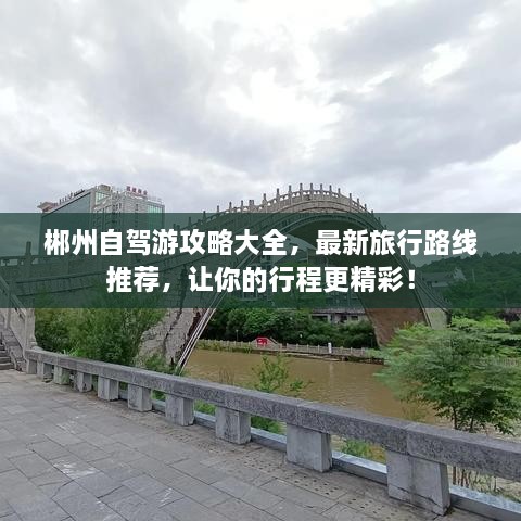 郴州自驾游攻略大全，最新旅行路线推荐，让你的行程更精彩！