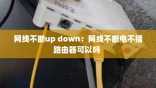 网线不断up down：网线不断电不插路由器可以吗 