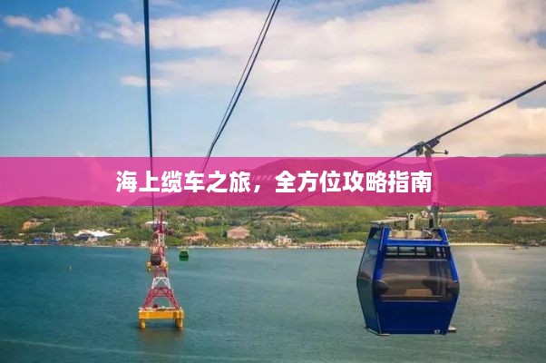 海上缆车之旅，全方位攻略指南