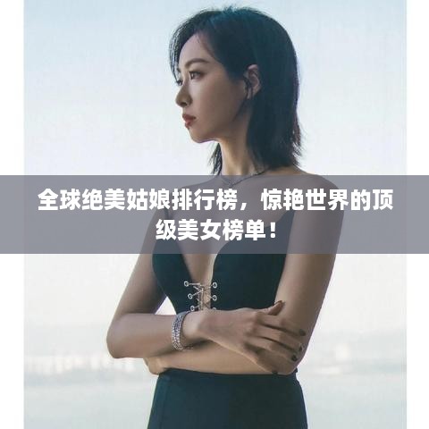 全球绝美姑娘排行榜，惊艳世界的顶级美女榜单！