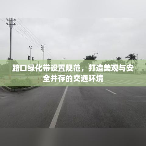 路口绿化带设置规范，打造美观与安全并存的交通环境