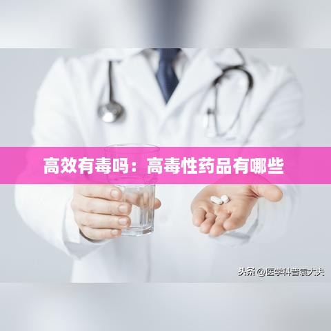 高效有毒吗：高毒性药品有哪些 