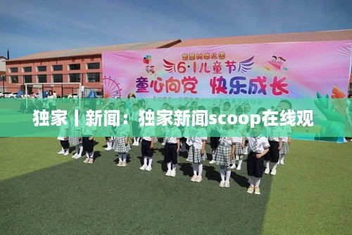 独家丨新闻：独家新闻scoop在线观 