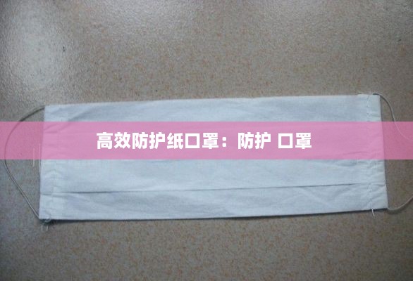 高效防护纸口罩：防护 口罩 