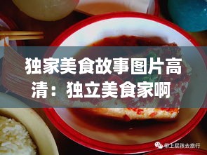 独家美食故事图片高清：独立美食家啊 