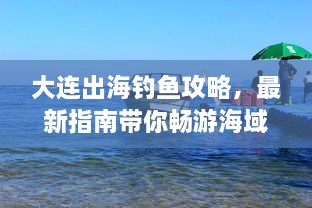 大连出海钓鱼攻略，最新指南带你畅游海域