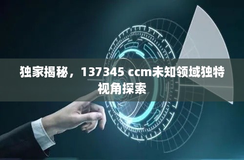 独家揭秘，137345 ccm未知领域独特视角探索