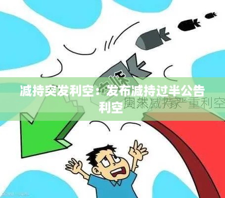 减持突发利空：发布减持过半公告利空 