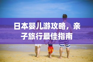 日本婴儿游攻略，亲子旅行最佳指南