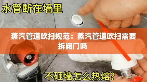 蒸汽管道吹扫规范：蒸汽管道吹扫需要拆阀门吗 