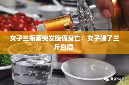 女子三瓶酒突发腹痛身亡：女子喝了三斤白酒 