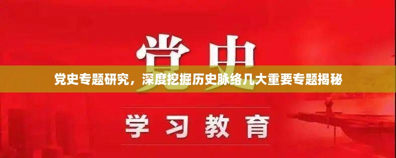 党史专题研究，深度挖掘历史脉络几大重要专题揭秘