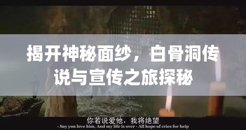 揭开神秘面纱，白骨洞传说与宣传之旅探秘