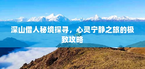 深山僧人秘境探寻，心灵宁静之旅的极致攻略