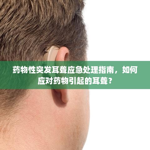 药物性突发耳聋应急处理指南，如何应对药物引起的耳聋？