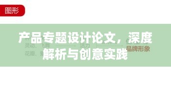 产品专题设计论文，深度解析与创意实践