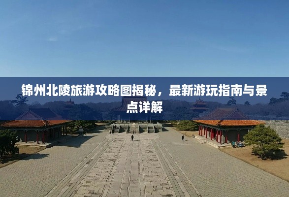 锦州北陵旅游攻略图揭秘，最新游玩指南与景点详解