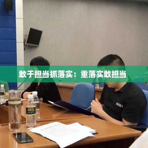 敢于担当抓落实：重落实敢担当 