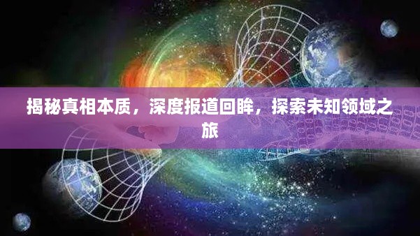 揭秘真相本质，深度报道回眸，探索未知领域之旅