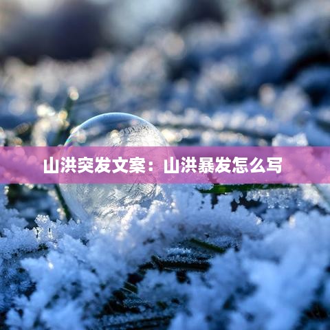 山洪突发文案：山洪暴发怎么写 