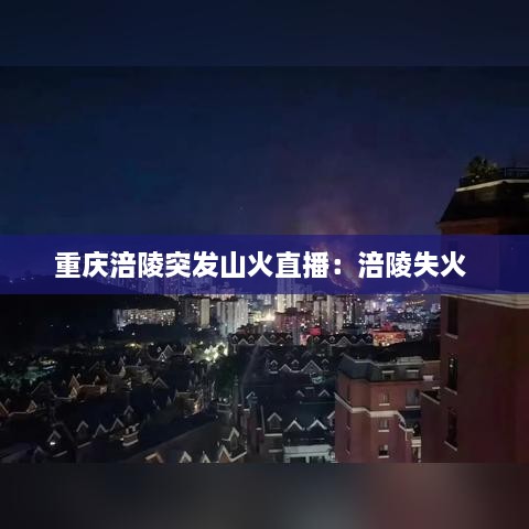 重庆涪陵突发山火直播：涪陵失火 