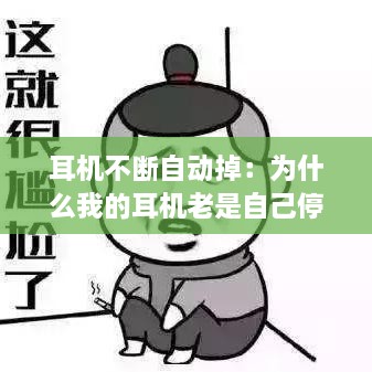 耳机不断自动掉：为什么我的耳机老是自己停下来 