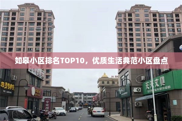 如皋小区排名TOP10，优质生活典范小区盘点