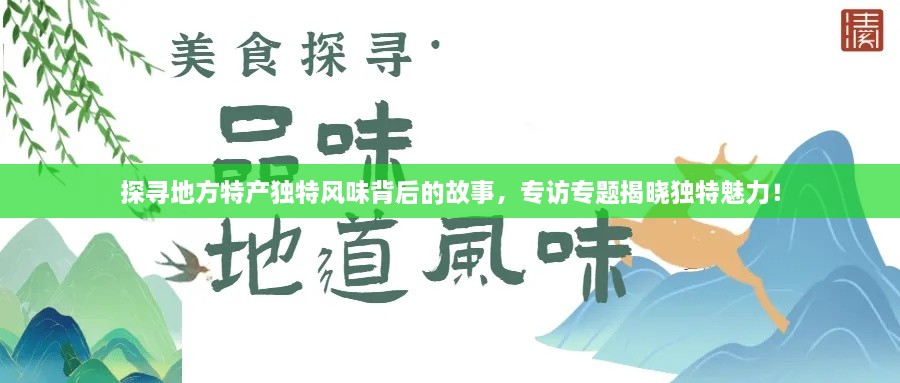 探寻地方特产独特风味背后的故事，专访专题揭晓独特魅力！