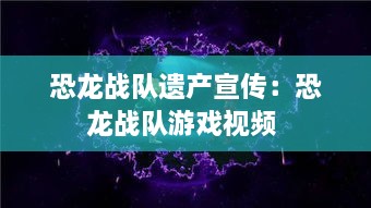 恐龙战队遗产宣传：恐龙战队游戏视频 