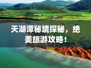 天湖潭秘境探秘，绝美旅游攻略！