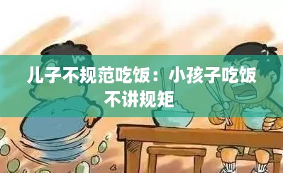 儿子不规范吃饭：小孩子吃饭不讲规矩 