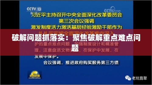 破解问题抓落实：聚焦破解重点难点问题 