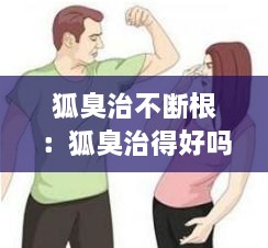 狐臭治不断根：狐臭治得好吗真实的回答 