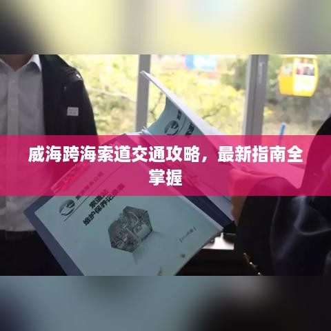 威海跨海索道交通攻略，最新指南全掌握