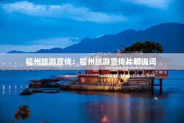 福州旅游宣传：福州旅游宣传片解说词 