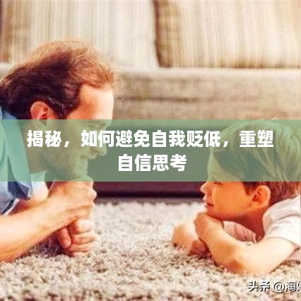 揭秘，如何避免自我贬低，重塑自信思考