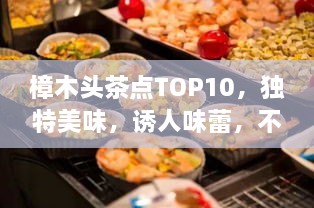 樟木头茶点TOP10，独特美味，诱人味蕾，不容错过！