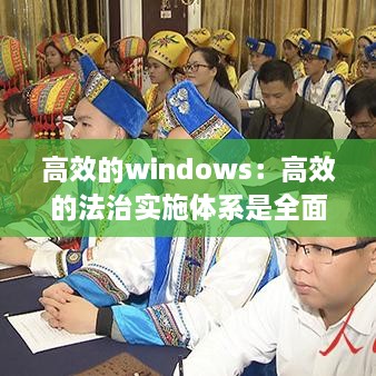 高效的windows：高效的法治实施体系是全面依法治国的什么 