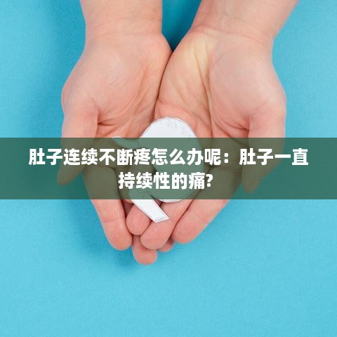 肚子连续不断疼怎么办呢：肚子一直持续性的痛? 