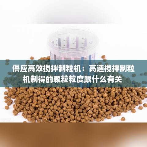 供应高效搅拌制粒机：高速搅拌制粒机制得的颗粒粒度跟什么有关 